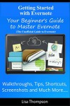 Getting Started with Evernote: Your Beginner's Guide to Master Evernote- Walkthroughs, Tips, Shortcuts, Screenshots and Much More...(The Unofficial Guide to Evernote) - Lisa Thompson