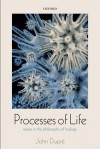 Processes of Life: Essays in the Philosophy of Biology - John Dupré