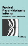 Practical Fracture Mechanics in Design, Second Edition (Mechanical Engineering (Marcell Dekker)) - Arun Shukla, Shukla