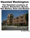 Haunted Washington: The Haunted Locations of Auburn, Bremerton, Burien, Des Moines, Kent and Renton - Jeffrey Fisher