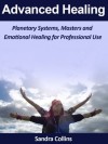 Advanced Healing : Planetary Systems, Masters and Emotional Healing for Professional Use - Sandra Collins