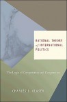 Rational Theory of International Politics: The Logic of Competition and Cooperation - Charles L. Glaser