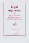 Legal Argument: The Structure and Language of Effective Advocacy - James A. Gardner