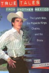 True Tales from Another Mexico: The Lynch Mob, the Popsicle Kings, Chalino, and the Bronx - Sam Quinones