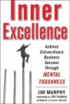 Inner Excellence: Achieve Extraordinary Business Success through Mental Toughness - Jim Murphy