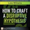 How to Craft a Disruptive Hypothesis: Be Wrong at the Start to Be Right at the End - Luke Williams