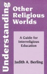 Understanding Other Religious Worlds: A Guide for Interreligious Education (Faith Meets Faith Series) - Judith A. Berling