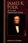 James K. Polk: A Clear and Unquestionable Destiny (Biographies in American Foreign Policy) - Thomas M. Leonard