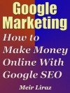 Google Marketing: How to Make Money Online With Google SEO - Meir Liraz