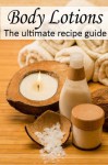 Body Lotions :The Ultimate Guide - Over 30 Hydrating & Refreshing Recipes - Jennifer Hastings, Encore Books