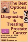 The Best Options For Diagnosing And Treating Prostate Cancer: Based On Research, Clinical Trials, And Scientific And Investigational Studies - James Lewis