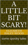 A little bit scary!: some spooky tales - Elizabeth Haley-Wood