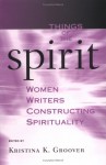 Things of the Spirt: Women Writers Constructing Spirtuality - Kristina K. Groover, Teresa Ghilarducci, GROOVER