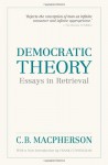 Democratic Theory: Essays in Retrieval (Wynford Books) - C.B. Macpherson, Frank Cunningham