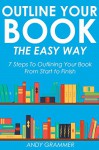 OUTLINE YOUR BOOK THE EASY WAY (2016 Version): 7 Steps To Outlining Your Book From Start to Finish - Andy Grammer