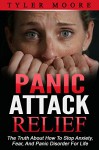 Panic Attacks: The Truth About How To Stop Anxiety, Fear, And Panic Disorder For Life (Panic Attacks, Panic Attack Relief, Panic Attack Disorder) - Tyler Moore