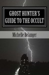 Ghost Hunter's Guide to the Occult - Michelle Belanger