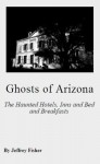 Ghosts of Arizona: The Haunted Hotels, Inns and Bed and Breakfasts - Jeffrey Fisher