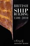 British Shipbuilding, 1500-2010: A History - Anthony Slavin, Anthony Slaven