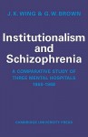 Institutionalism and Schizophrenia: A Comparative Study of Three Mental Hospitals 1960-1968 - J. K. Wing, G. W. Brown