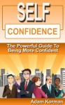 Self Confidence: The Powerful Guide To Being More Confident (confidence, low self esteem, self confidence, how to be confident, how to be more confident, ... how to be interesting) (Social Skills) - Adam Korman