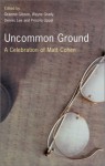 Uncommon Ground: a Celebration of Matt Cohen - Graeme Gibson, Wayne Grady