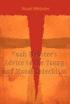 Noah Webster's Advice to the Young and Moral Catechism - Noah Webster