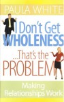 I Don't Get Wholeness ... That's the Problem ~ Making Relationships Work - Paula White