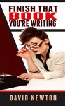 Finish That Book You're Writing: The Little Book That Will Help You Become An Author - David Newton