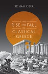 The Rise and Fall of Classical Greece (The Princeton History of the Ancient World) - Josiah Ober