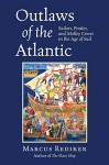 Outlaws of the Atlantic: Sailors, Pirates, and Motley Crews in the Age of Sail - Marcus Rediker