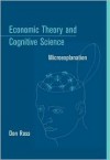 Economic Theory and Cognitive Science: Microexplanation - Don Ross