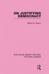 On Justifying Democracy (Routledge Library Editions:Political Science Volume 11) (Routledge Library Editions: Political Science) - William Nelson