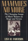 Mammies No More: The Changing Image of Black Women on Stage and Screen - Lisa Anderson