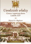 Uwodziciele władzy. Geneza i organizacja dworu Ludwika XIV - Wojciech S. Magdziarz