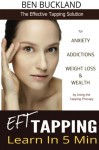 EFT Tapping - Learn in 5 Min: The Effective Tapping Solution for Anxiety, Addictions, Weight Loss & Wealth by Using the Tapping Therapy - Ben Buckland