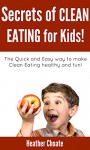 Secrets of Clean Eating for Kids: The Quick and Easy way to make Clean Eating healthy and fun! - Heather Choate