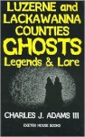 Luzerne and Lackawanna Counties Ghosts Legends & lore - Charles J. Adams III