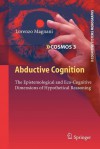 Abductive Cognition: The Epistemological and Eco-Cognitive Dimensions of Hypothetical Reasoning - Lorenzo Magnani