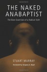 The Naked Anabaptist: The Bare Essentials of a Radical Faith (Third Way Collection) - Stuart Murray