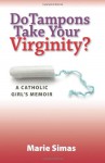 Do Tampons Take Your Virginity?: A Catholic Girl's Memoir - Marie Simas, Keith Popely