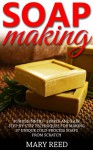 Soap Making: For Beginners - Simple And Easy Step-By-Step Techniques For Making 37 Unique Cold- Process Soaps From Scratch (Homemade Soap, How To Make Soap, Soap Making Natural) - Mary Reed