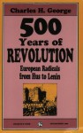 500 Years Of Revolution: European Radicals From Hus To Lenin - Charles George