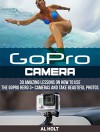 GoPro Camera: 30 Amazing Lessons on How to Use the GoPro Hero 3+ Cameras and Take Beautiful Photos (GoPro Camera, GoPro Camera books, Photography) - Al Holt