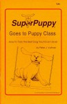 SuperPuppy Goes to Puppy Class: How to Train the Best Dog You'll Ever Have! - Peter J. Vollmer