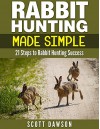 Rabbit Hunting Made Simple: 21 Steps to Rabbit Hunting Success - Scott Dawson