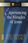 Experiencing the Miracles of Jesus: Mark - Kay Arthur, Pete De Lacy