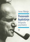 Poznawanie Kępińskiego. Biografia psychiatry - Anna Mateja