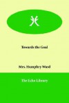 Towards the Goal - Mary Augusta Ward