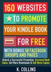 160 Websites to Promote your Kindle Book for Free with Bonus 50 Facebook Groups and Pages: Unlock a Successful Promotion, Increase Book Sales, Get More Downloads and Sell More Copies - K. Collins